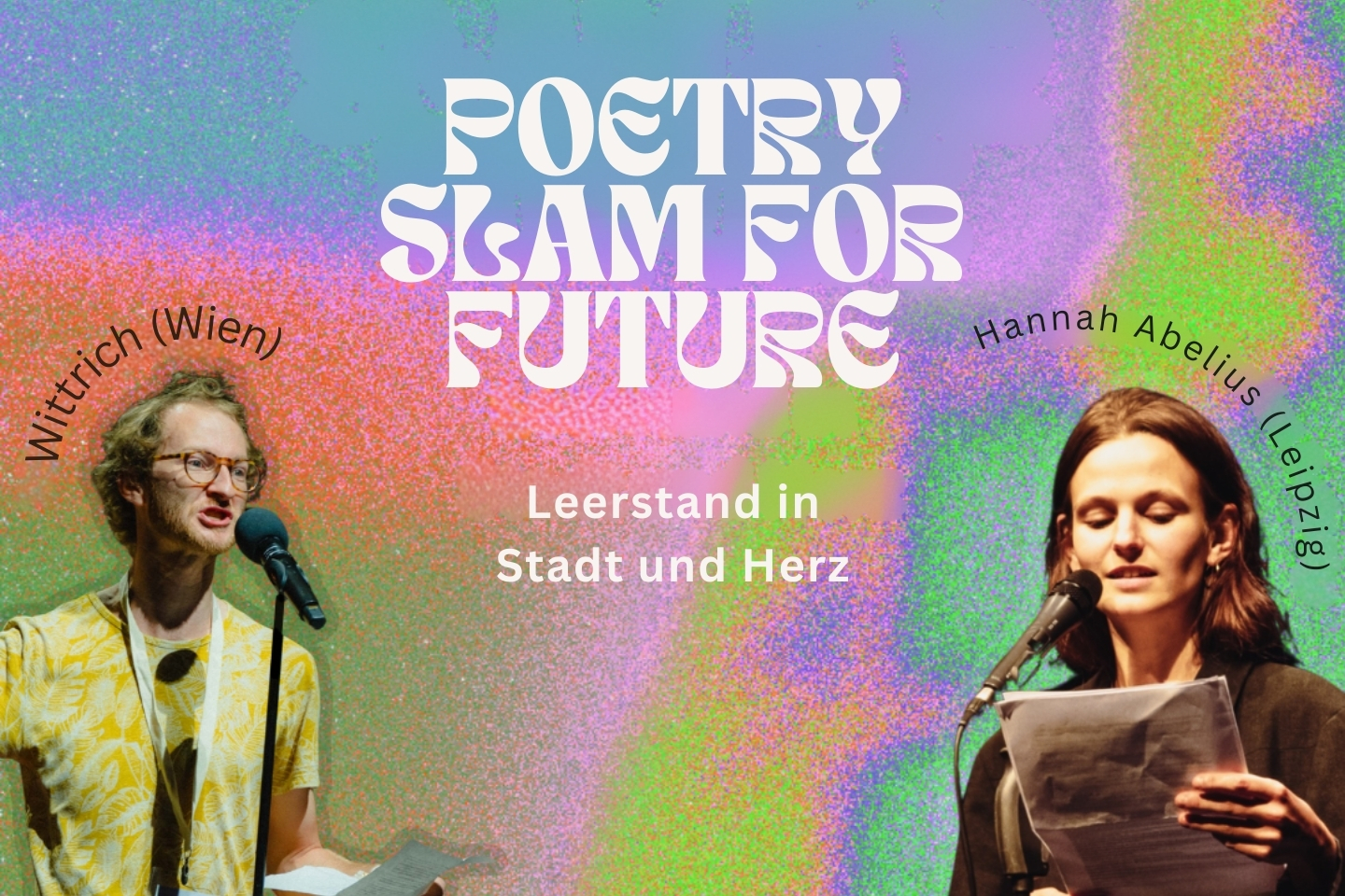 Buntes Veranstaltungsplakat mit psychedelischem Farbverlauf in Pink, Grün, Blau und Lila. In der Mitte steht in großer weißer Schrift „Poetry Slam for Future“. Darunter: „Leerstand in Stadt und Herz“. Links ein junger Mann mit Brille (beschriftet mit „Wittrich (Wien)“) beim Sprechen am Mikrofon, rechts eine junge Frau mit Mikrofon und Manuskript (beschriftet mit „Hannah Abelius (Leipzig)“).